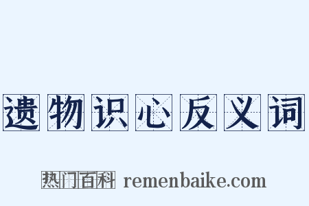 遗物识心反义词是什么意思的图片